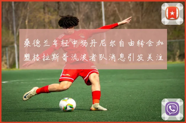 桑德兰年轻中场丹尼尔自由转会加盟格拉斯哥流浪者队消息引发关注