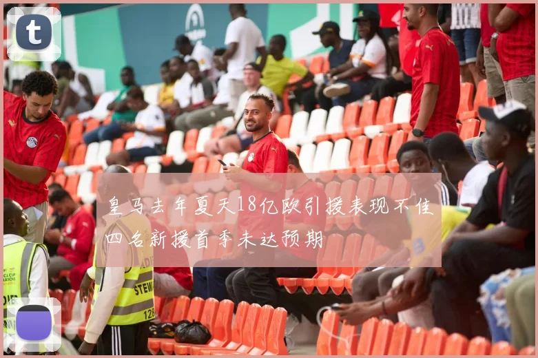 皇马去年夏天18亿欧引援表现不佳四名新援首季未达预期