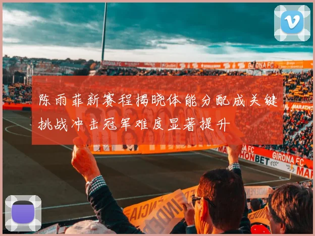 陈雨菲新赛程揭晓体能分配成关键挑战冲击冠军难度显著提升