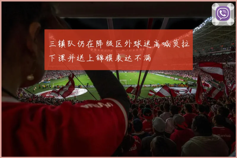 三镇队仍在降级区外球迷高喊莫拉下课并送上锦旗表达不满