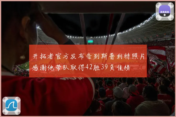 开拓者官方发布告别斯普利特照片感谢他带队取得42胜39负佳绩