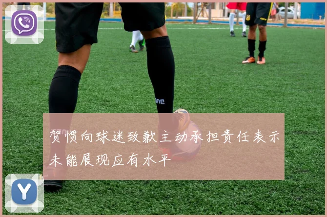 贺惯向球迷致歉主动承担责任表示未能展现应有水平