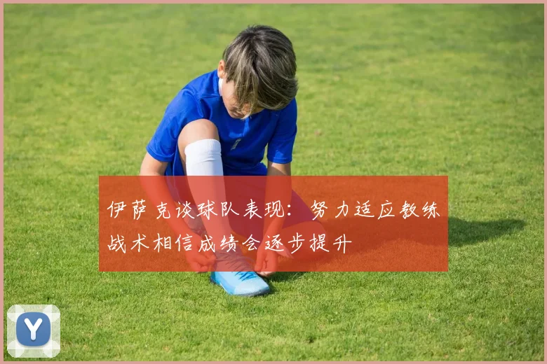 伊萨克谈球队表现：努力适应教练战术相信成绩会逐步提升