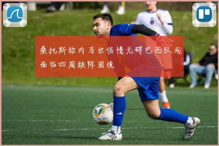 桑托斯称内马尔伤情无碍巴西队或面临四周缺阵困境
