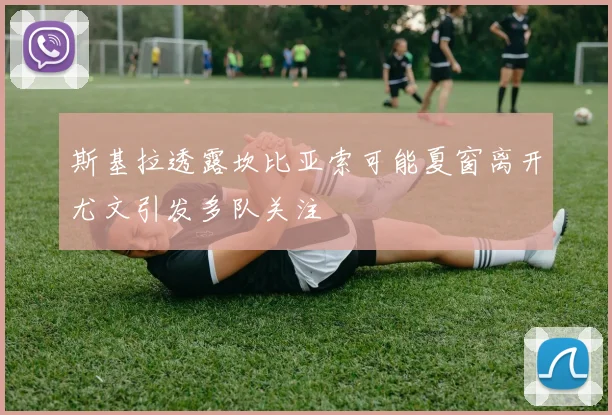 斯基拉透露坎比亚索可能夏窗离开尤文引发多队关注