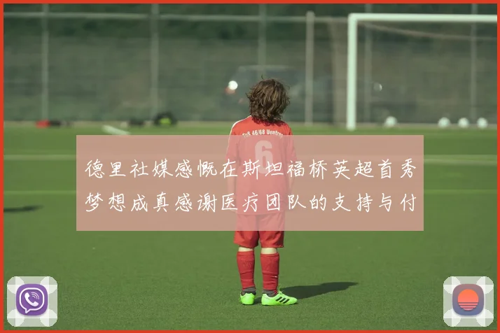 德里社媒感慨在斯坦福桥英超首秀梦想成真感谢医疗团队的支持与付出