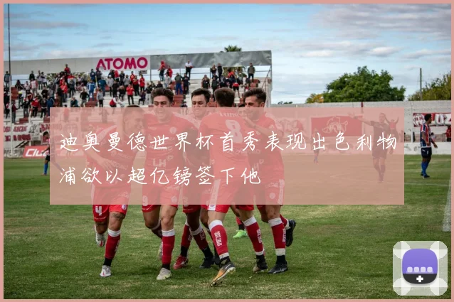 迪奥曼德世界杯首秀表现出色利物浦欲以超亿镑签下他